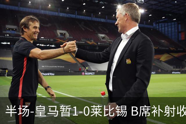 半场-皇马暂1-0莱比锡 B席补射收获皇马首球库尔图瓦屡救险