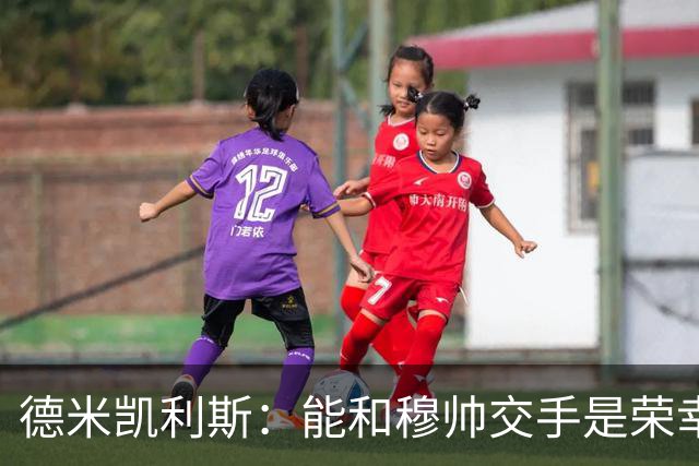 德米凯利斯：能和穆帅交手是荣幸；我在曼城的冠军是拼出来的