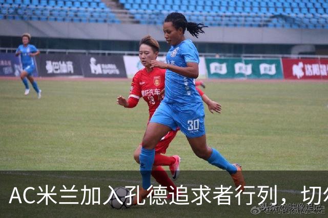 AC米兰加入孔德追求者行列，切尔西和拜仁在密切关注球员